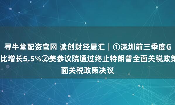 寻牛堂配资官网 读创财经晨汇｜①深圳前三季度GDP同比增长5.5%②美参议院通过终止特朗普全面关税政策决议